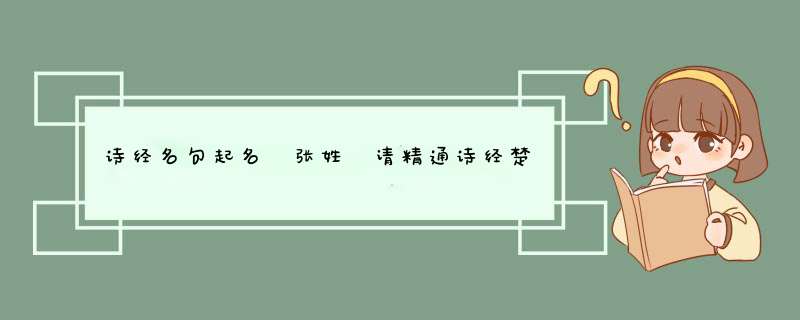 诗经名句起名 张姓 请精通诗经楚词的高人帮忙取男孩 女孩名。请注明出处，谢谢各位了,第1张